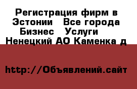 Регистрация фирм в Эстонии - Все города Бизнес » Услуги   . Ненецкий АО,Каменка д.